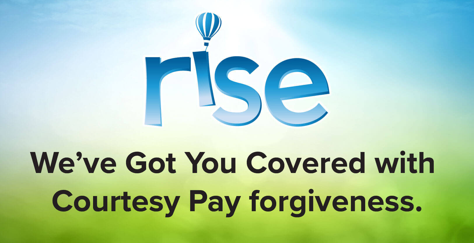 Rise. We've got you covered with Courtesy Pay forgiveness.